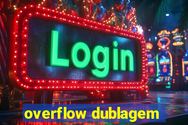 overflow dublagem